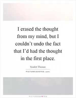 I erased the thought from my mind, but I couldn’t undo the fact that I’d had the thought in the first place Picture Quote #1