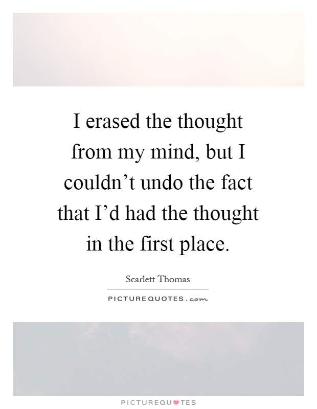 I erased the thought from my mind, but I couldn't undo the fact that I'd had the thought in the first place Picture Quote #1