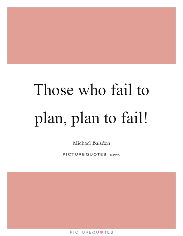 Those who fail to plan, plan to fail! Picture Quote #1