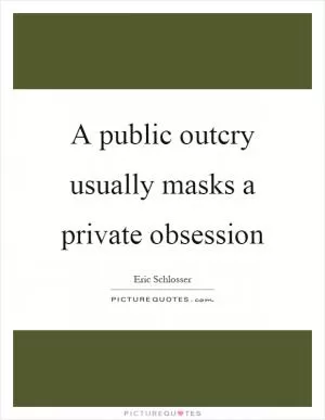 A public outcry usually masks a private obsession Picture Quote #1