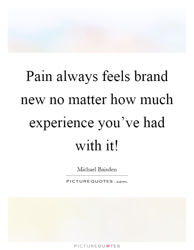 Pain always feels brand new no matter how much experience you've had with it! Picture Quote #1