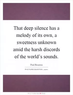 That deep silence has a melody of its own, a sweetness unknown amid the harsh discords of the world’s sounds Picture Quote #1
