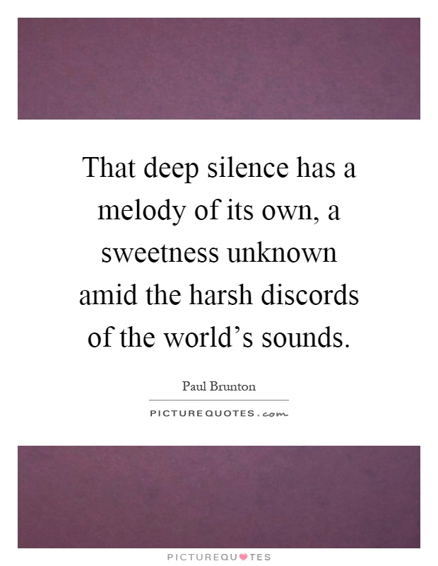 That deep silence has a melody of its own, a sweetness unknown amid the harsh discords of the world's sounds Picture Quote #1