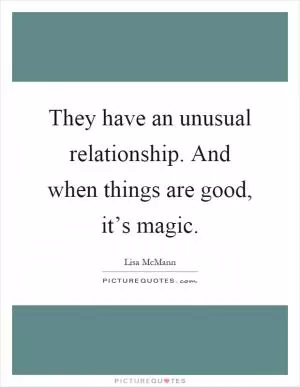 They have an unusual relationship. And when things are good, it’s magic Picture Quote #1