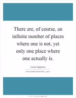 There are, of course, an infinite number of places where one is not, yet only one place where one actually is Picture Quote #1