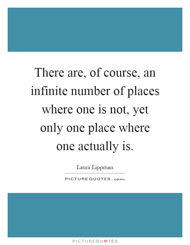 There are, of course, an infinite number of places where one is not, yet only one place where one actually is Picture Quote #1
