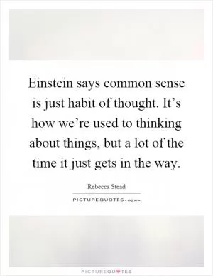 Einstein says common sense is just habit of thought. It’s how we’re used to thinking about things, but a lot of the time it just gets in the way Picture Quote #1