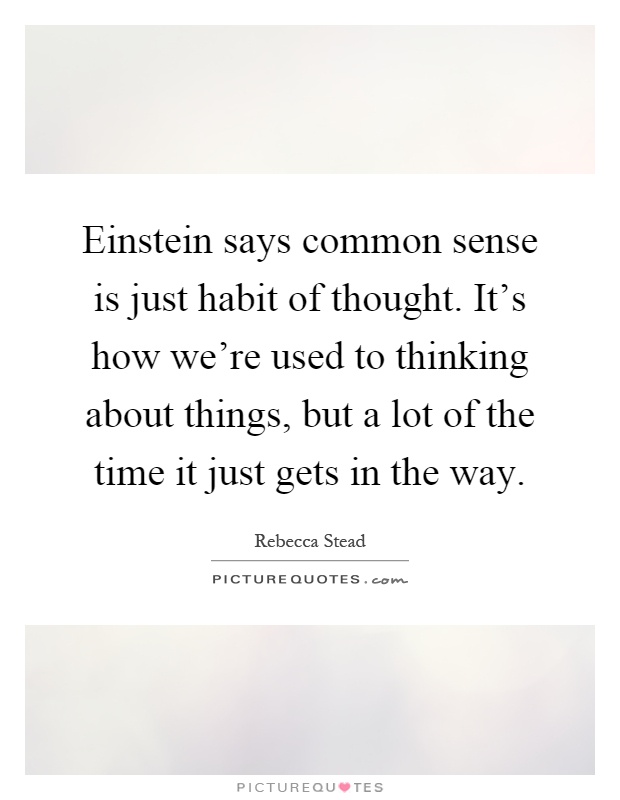 Einstein says common sense is just habit of thought. It's how we're used to thinking about things, but a lot of the time it just gets in the way Picture Quote #1
