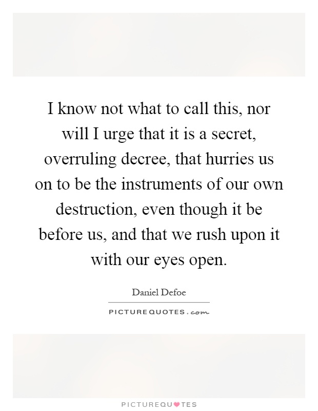 I know not what to call this, nor will I urge that it is a secret, overruling decree, that hurries us on to be the instruments of our own destruction, even though it be before us, and that we rush upon it with our eyes open Picture Quote #1