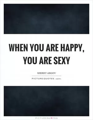 When you are happy, you are sexy Picture Quote #1