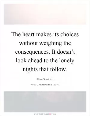 The heart makes its choices without weighing the consequences. It doesn’t look ahead to the lonely nights that follow Picture Quote #1