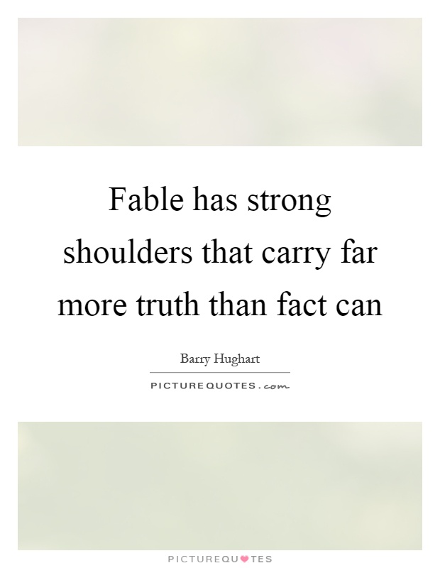 Fable has strong shoulders that carry far more truth than fact can Picture Quote #1