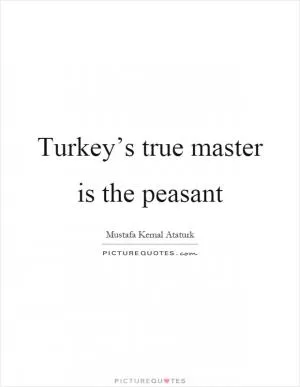 Turkey’s true master is the peasant Picture Quote #1