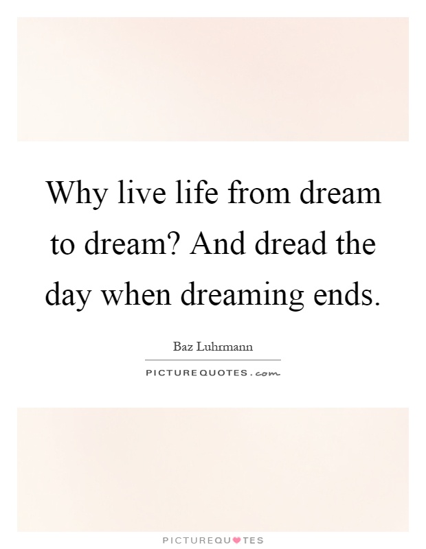 Why live life from dream to dream? And dread the day when dreaming ends Picture Quote #1