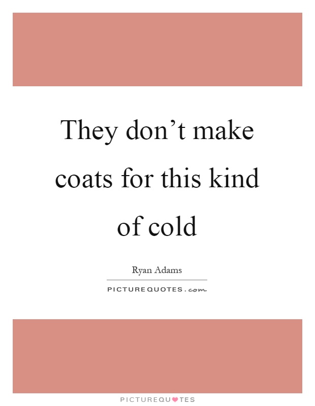 They don't make coats for this kind of cold Picture Quote #1