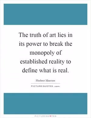 The truth of art lies in its power to break the monopoly of established reality to define what is real Picture Quote #1
