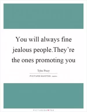 You will always fine jealous people.They’re the ones promoting you Picture Quote #1