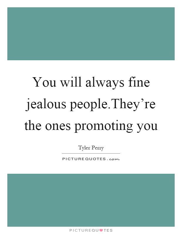 You will always fine jealous people.They're the ones promoting you Picture Quote #1