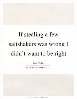 If stealing a few saltshakers was wrong I didn’t want to be right Picture Quote #1