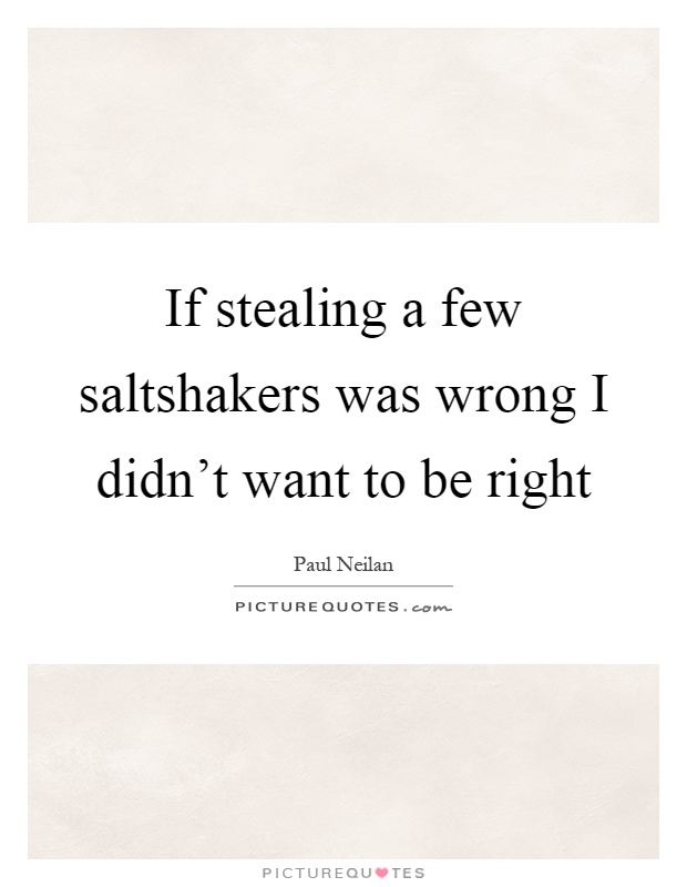If stealing a few saltshakers was wrong I didn't want to be right Picture Quote #1