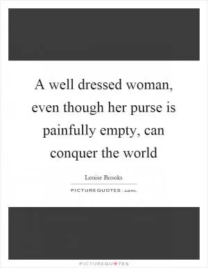 A well dressed woman, even though her purse is painfully empty, can conquer the world Picture Quote #1