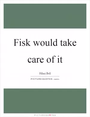 Fisk would take care of it Picture Quote #1