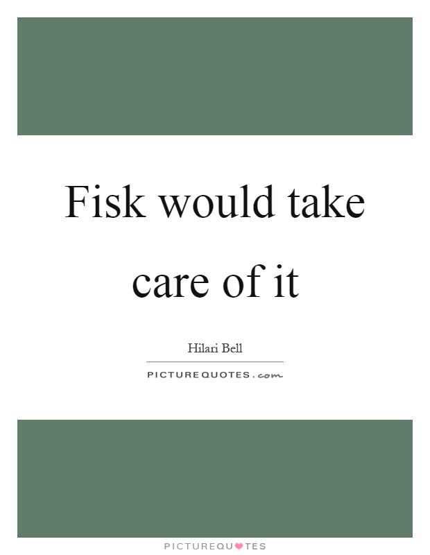 Fisk would take care of it Picture Quote #1