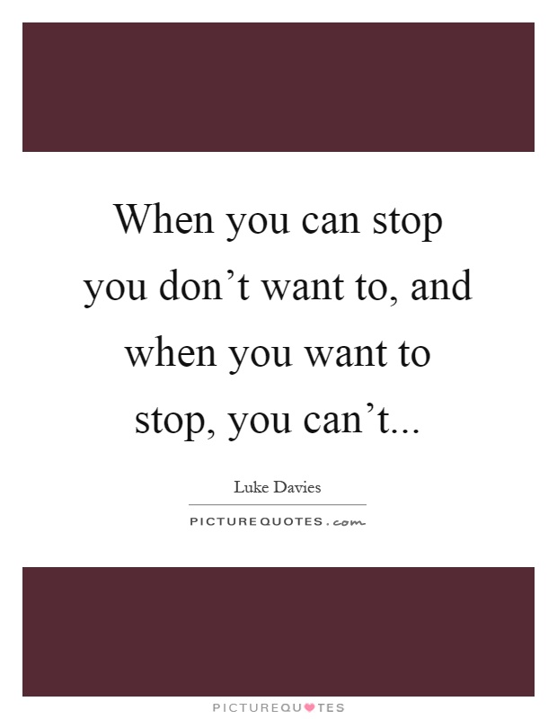 When you can stop you don't want to, and when you want to stop, you can't Picture Quote #1