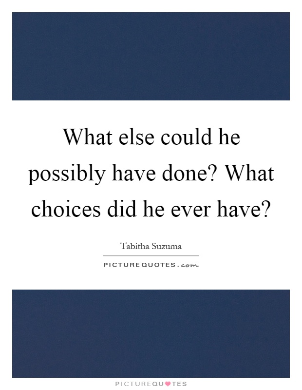 What else could he possibly have done? What choices did he ever have? Picture Quote #1