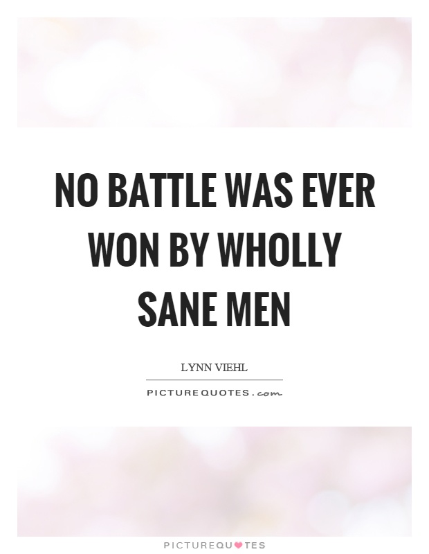 No battle was ever won by wholly sane men Picture Quote #1