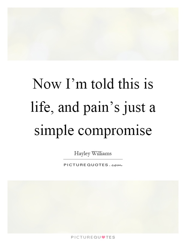 Now I'm told this is life, and pain's just a simple compromise Picture Quote #1