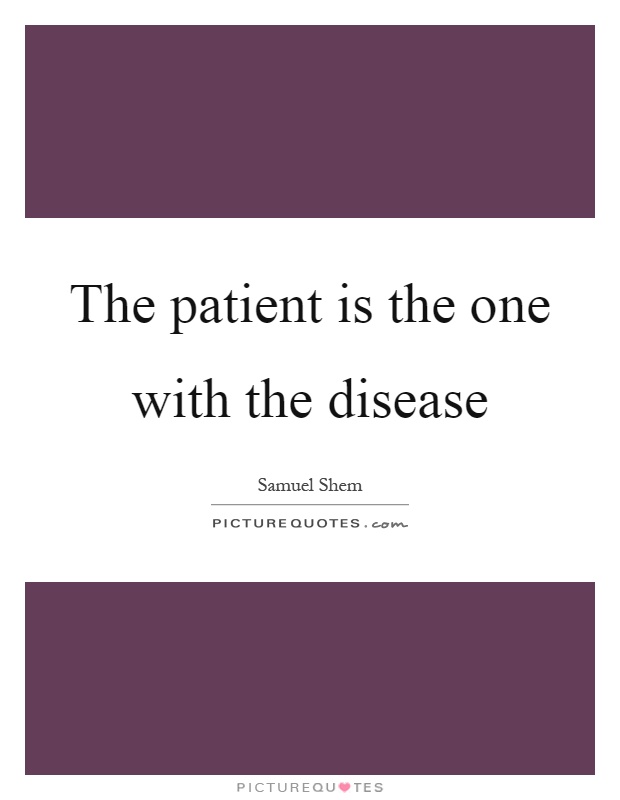 The patient is the one with the disease Picture Quote #1