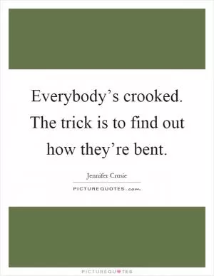 Everybody’s crooked. The trick is to find out how they’re bent Picture Quote #1