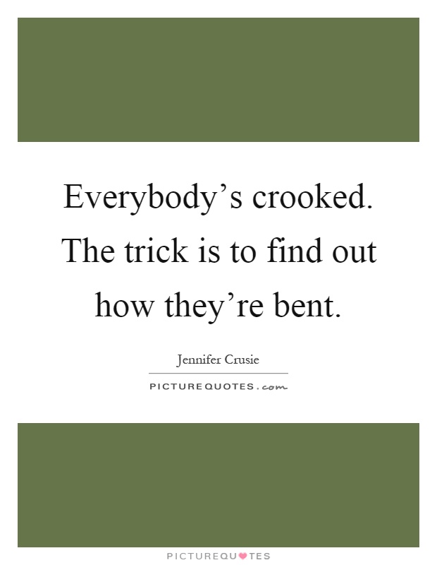 Everybody's crooked. The trick is to find out how they're bent Picture Quote #1