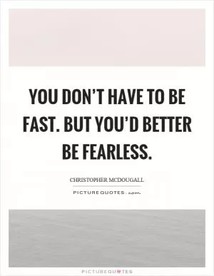 You don’t have to be fast. But you’d better be fearless Picture Quote #1