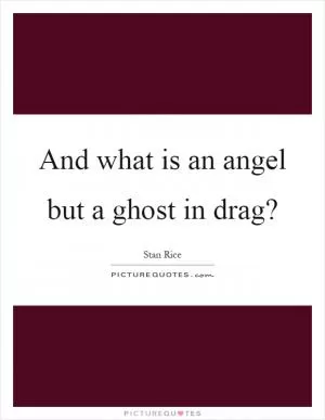 And what is an angel but a ghost in drag? Picture Quote #1