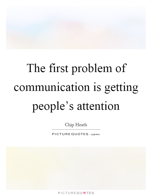 The first problem of communication is getting people's attention Picture Quote #1