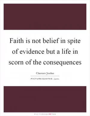 Faith is not belief in spite of evidence but a life in scorn of the consequences Picture Quote #1