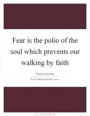 Fear is the polio of the soul which prevents our walking by faith Picture Quote #1