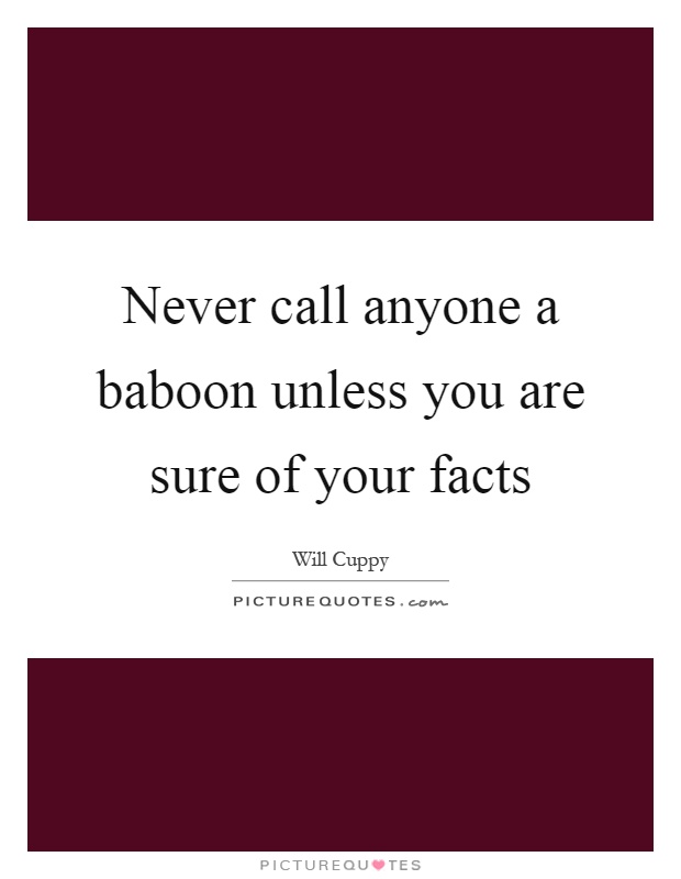 Never call anyone a baboon unless you are sure of your facts Picture Quote #1