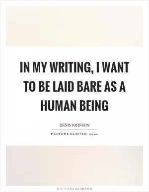 In my writing, I want to be laid bare as a human being Picture Quote #1