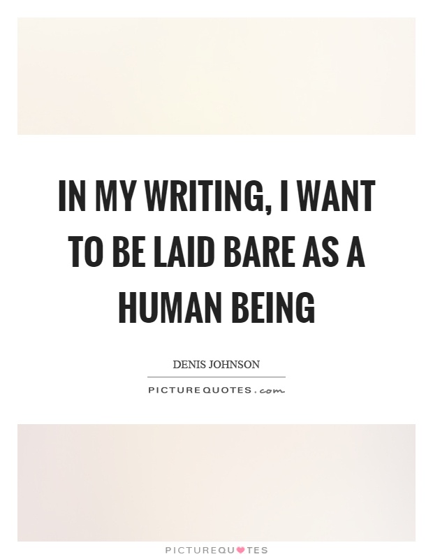 In my writing, I want to be laid bare as a human being Picture Quote #1