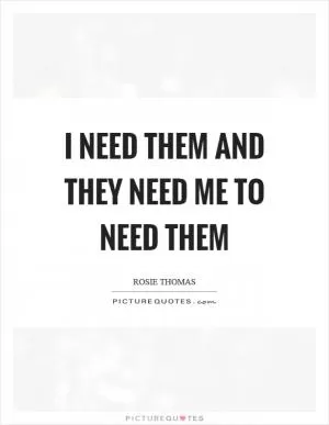 I need them and they need me to need them Picture Quote #1