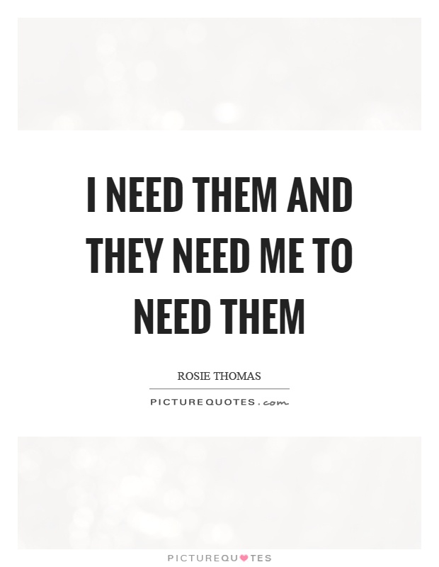 I need them and they need me to need them Picture Quote #1