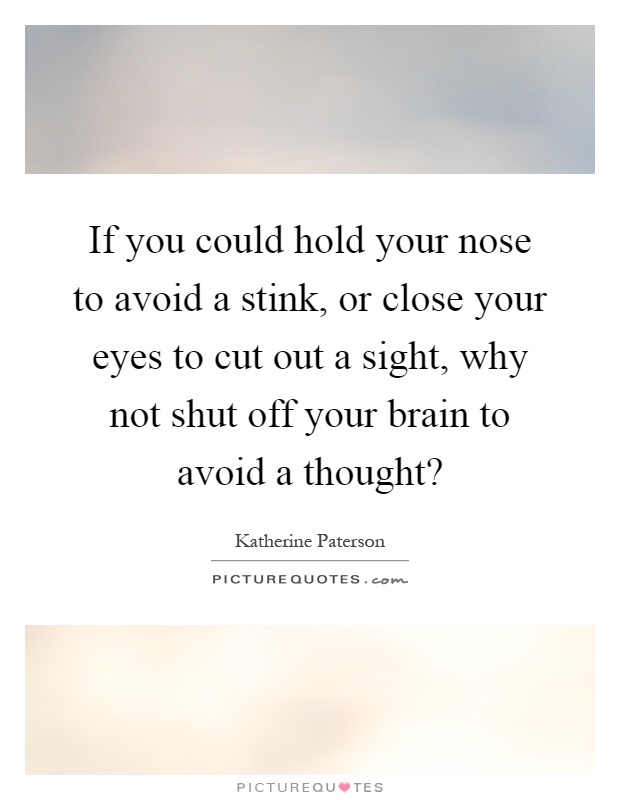 If you could hold your nose to avoid a stink, or close your eyes to cut out a sight, why not shut off your brain to avoid a thought? Picture Quote #1