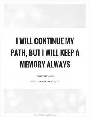 I will continue my path, but I will keep a memory always Picture Quote #1