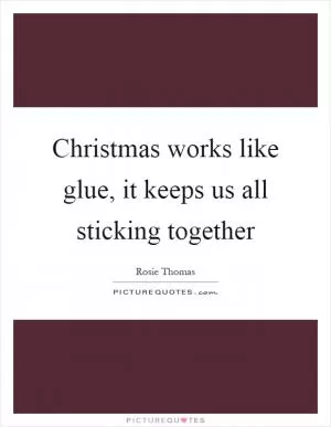 Christmas works like glue, it keeps us all sticking together Picture Quote #1