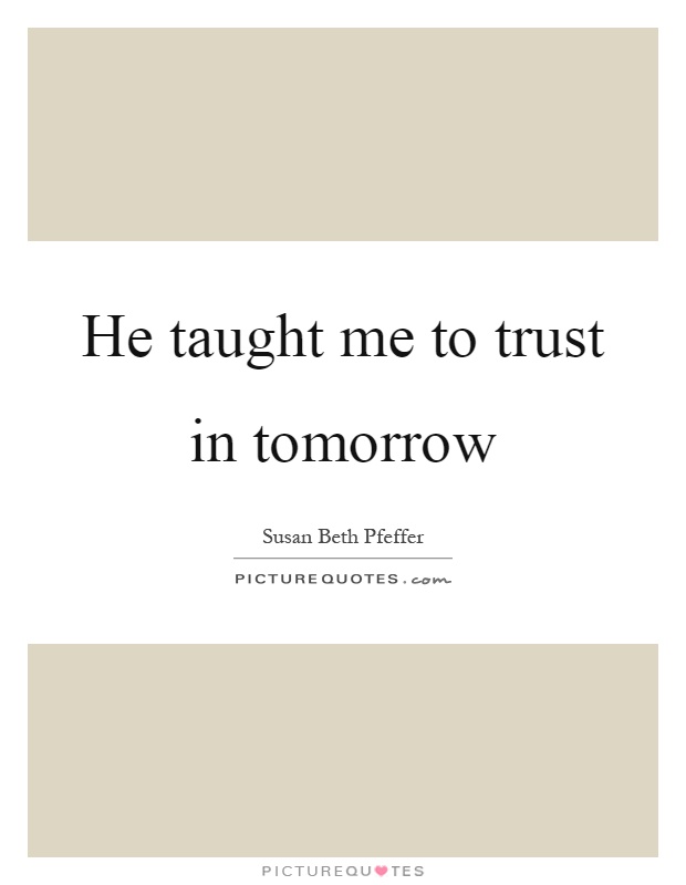 He taught me to trust in tomorrow Picture Quote #1