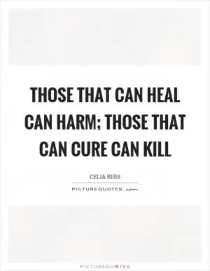 Those that can heal can harm; those that can cure can kill Picture Quote #1