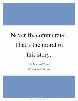 Never fly commercial. That’s the moral of this story Picture Quote #1